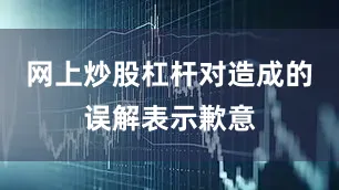 网上炒股杠杆对造成的误解表示歉意