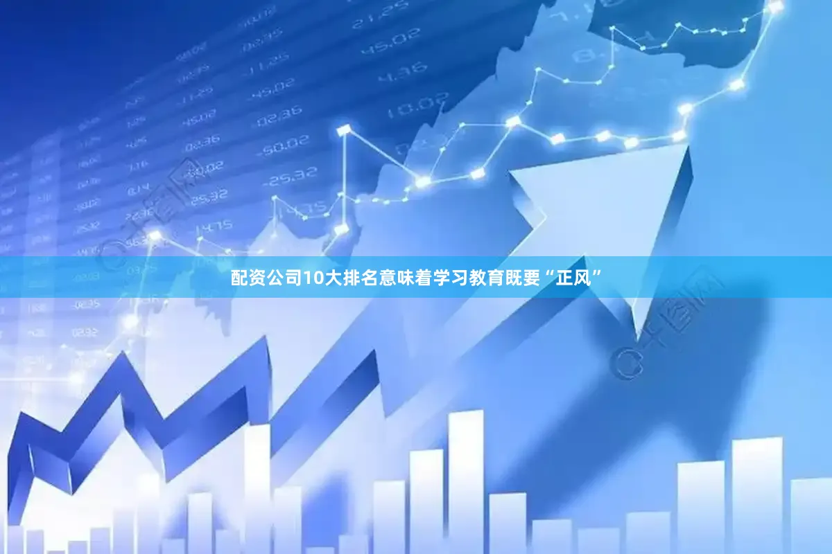 配资公司10大排名意味着学习教育既要“正风”