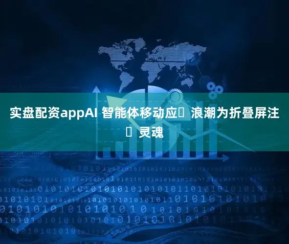 实盘配资appAI 智能体移动应⽤浪潮为折叠屏注⼊灵魂