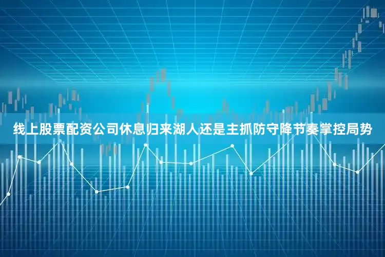 线上股票配资公司休息归来湖人还是主抓防守降节奏掌控局势