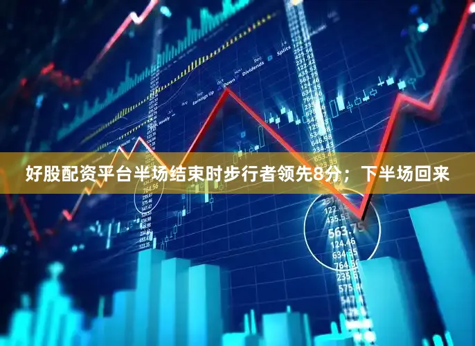 好股配资平台半场结束时步行者领先8分；下半场回来