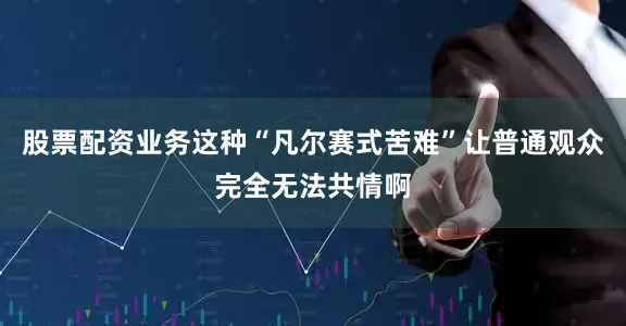 股票配资业务这种“凡尔赛式苦难”让普通观众完全无法共情啊