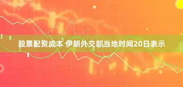 股票配资成本 　　伊朗外交部当地时间20日表示