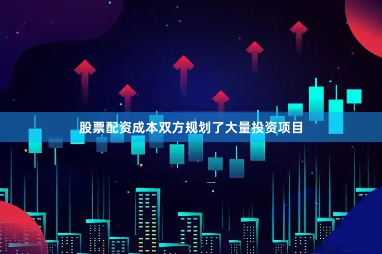 股票配资成本双方规划了大量投资项目