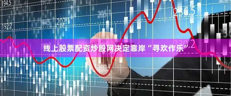 线上股票配资炒股网决定靠岸“寻欢作乐”