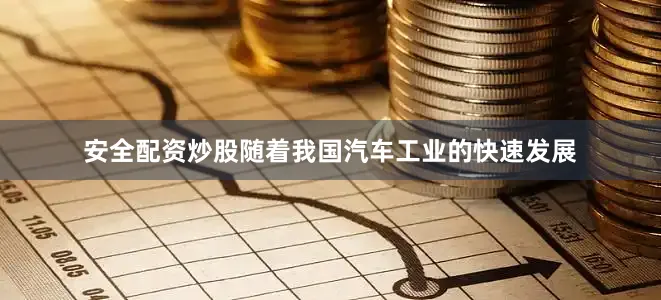 安全配资炒股随着我国汽车工业的快速发展