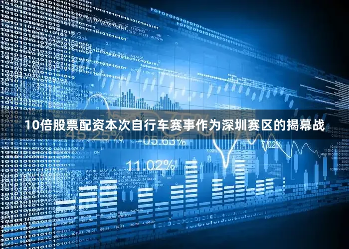 10倍股票配资本次自行车赛事作为深圳赛区的揭幕战