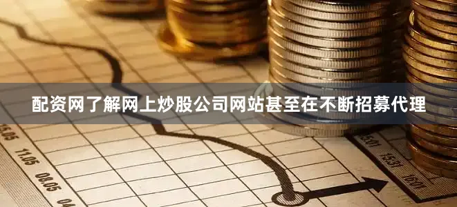 配资网了解网上炒股公司网站甚至在不断招募代理