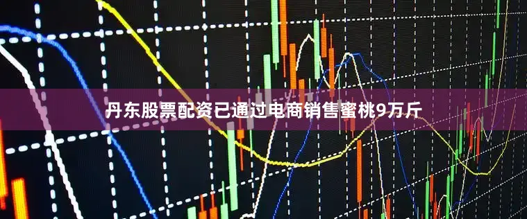 丹东股票配资已通过电商销售蜜桃9万斤