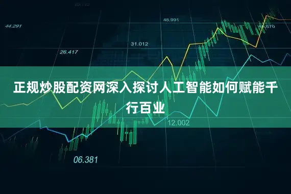 正规炒股配资网深入探讨人工智能如何赋能千行百业