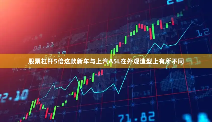 股票杠杆5倍这款新车与上汽A5L在外观造型上有所不同