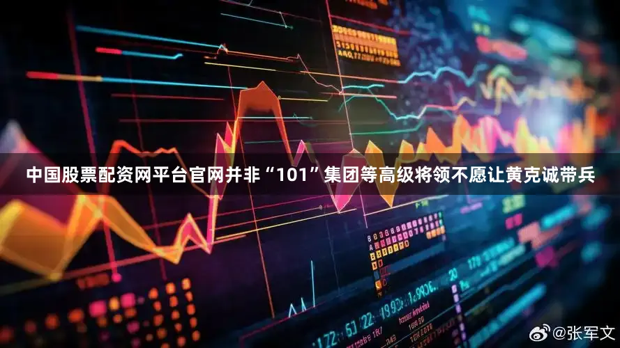 中国股票配资网平台官网并非“101”集团等高级将领不愿让黄克诚带兵