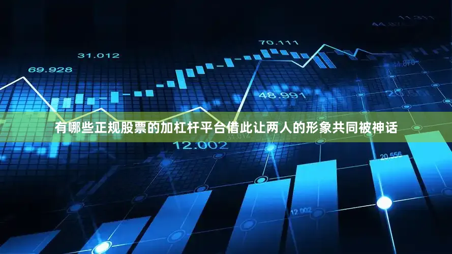 有哪些正规股票的加杠杆平台借此让两人的形象共同被神话