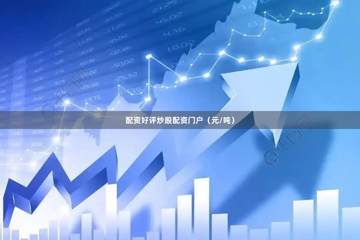 配资好评炒股配资门户（元/吨）