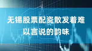 无锡股票配资散发着难以言说的韵味