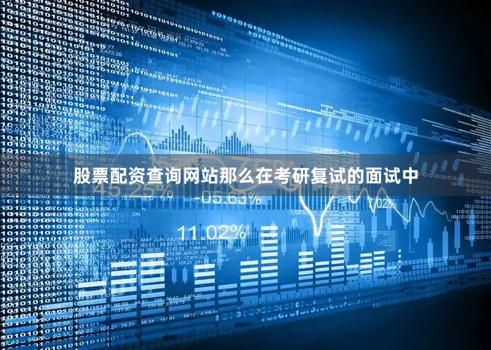 股票配资查询网站那么在考研复试的面试中