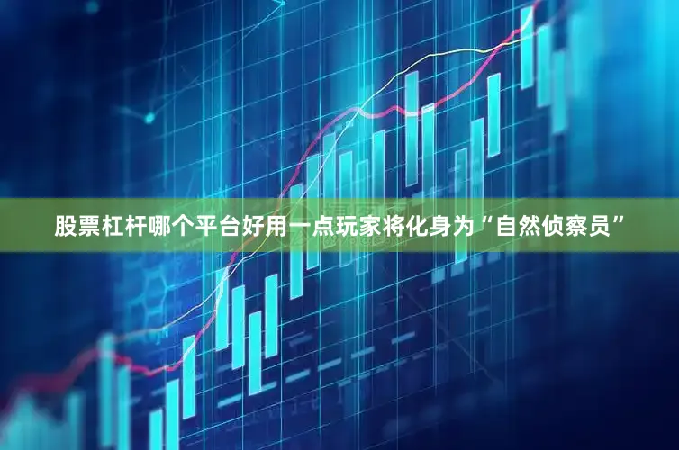 股票杠杆哪个平台好用一点玩家将化身为“自然侦察员”