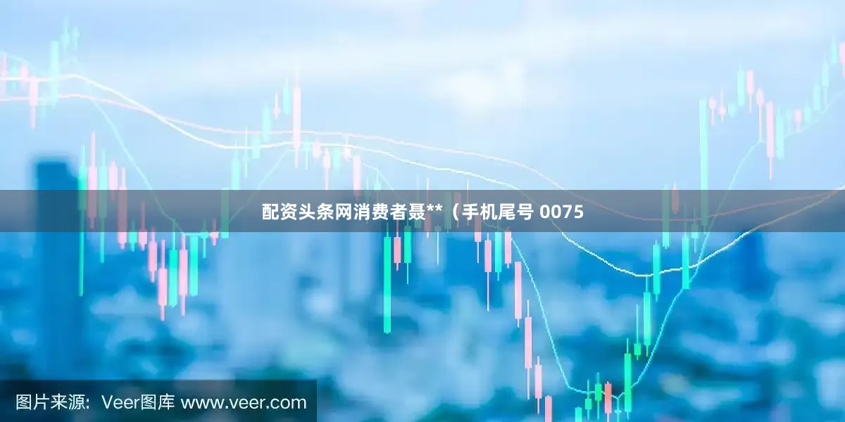 配资头条网消费者聂**（手机尾号 0075