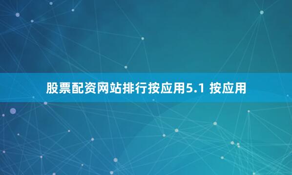 股票配资网站排行按应用5.1 按应用