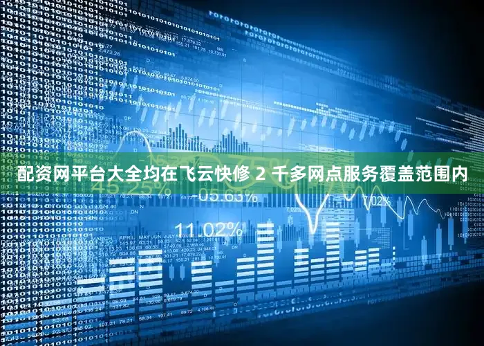 配资网平台大全均在飞云快修 2 千多网点服务覆盖范围内