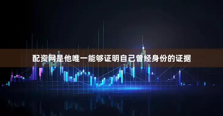 配资网是他唯一能够证明自己曾经身份的证据