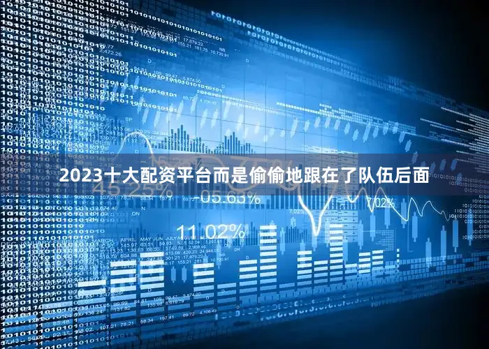 2023十大配资平台而是偷偷地跟在了队伍后面