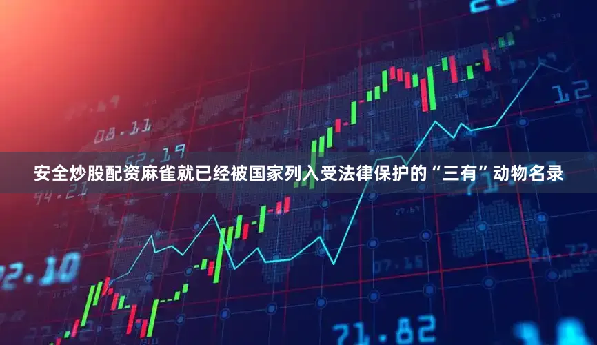 安全炒股配资麻雀就已经被国家列入受法律保护的“三有”动物名录