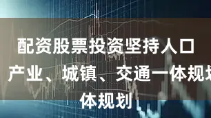 配资股票投资坚持人口、产业、城镇、交通一体规划