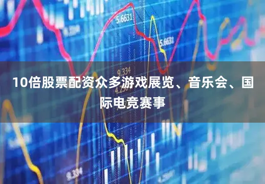 10倍股票配资众多游戏展览、音乐会、国际电竞赛事