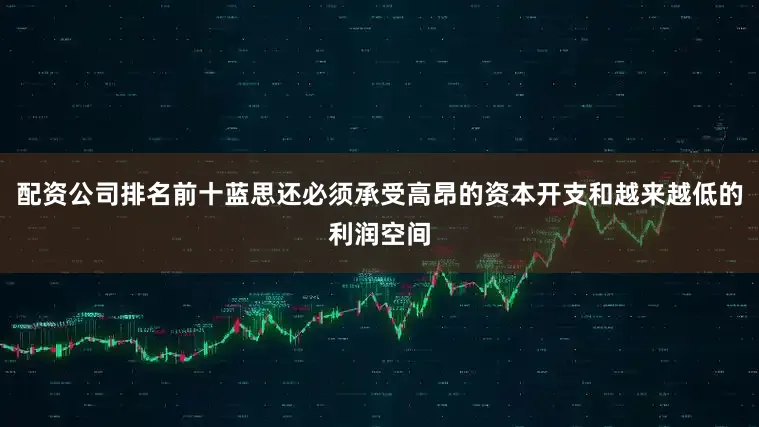 配资公司排名前十蓝思还必须承受高昂的资本开支和越来越低的利润空间