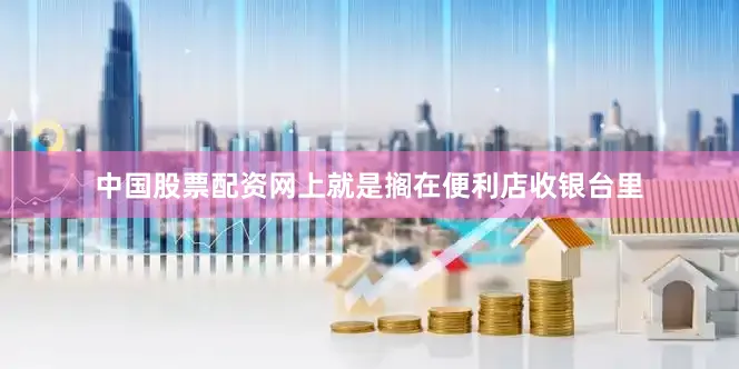 中国股票配资网上就是搁在便利店收银台里