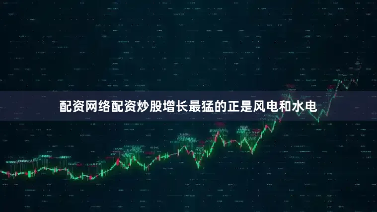 配资网络配资炒股增长最猛的正是风电和水电