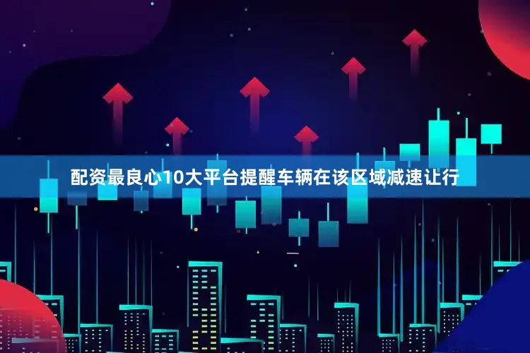 配资最良心10大平台提醒车辆在该区域减速让行