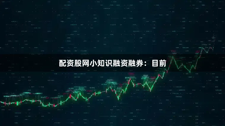 配资股网小知识融资融券：目前