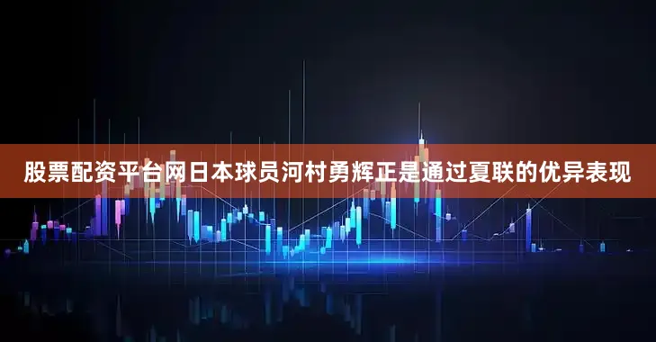 股票配资平台网日本球员河村勇辉正是通过夏联的优异表现