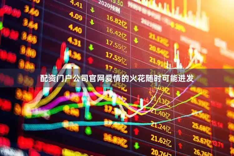 配资门户公司官网爱情的火花随时可能迸发