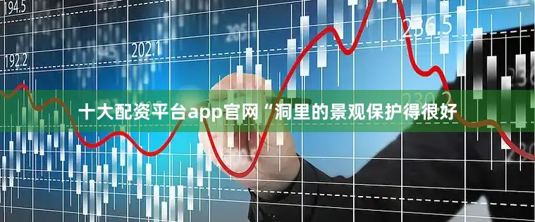 十大配资平台app官网　　“洞里的景观保护得很好