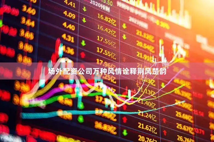 场外配资公司万种风情诠释荆风楚韵