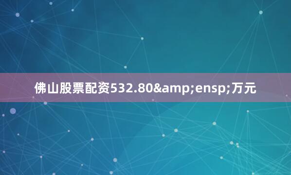 佛山股票配资532.80&ensp;万元