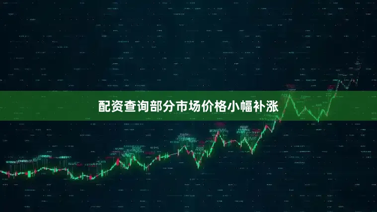 配资查询部分市场价格小幅补涨