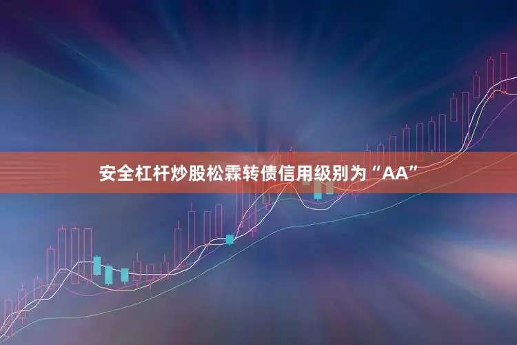 安全杠杆炒股松霖转债信用级别为“AA”