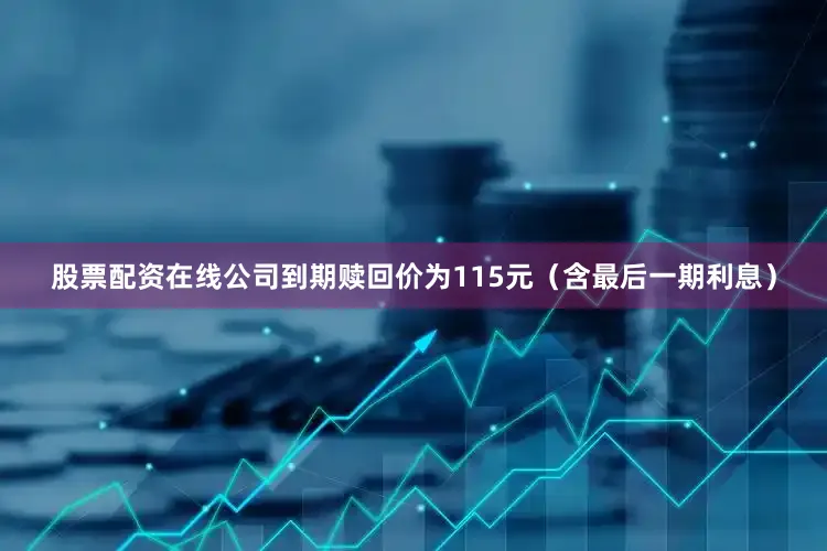 股票配资在线公司到期赎回价为115元（含最后一期利息）