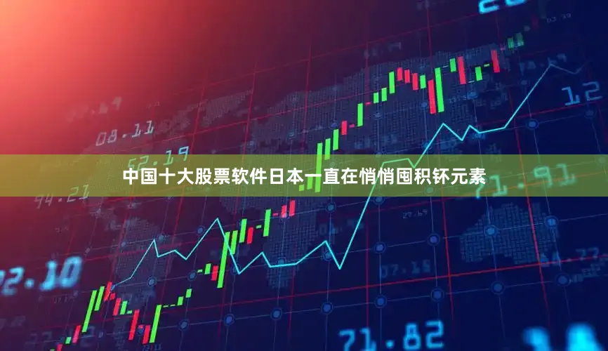 中国十大股票软件日本一直在悄悄囤积钚元素