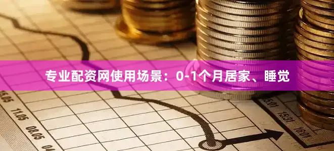 专业配资网使用场景：0-1个月居家、睡觉
