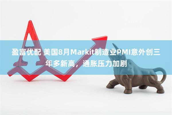 盈富优配 美国8月Markit制造业PMI意外创三年多新高，通胀压力加剧