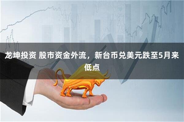 龙坤投资 股市资金外流，新台币兑美元跌至5月来低点