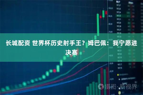 长城配资 世界杯历史射手王？姆巴佩：我宁愿进决赛