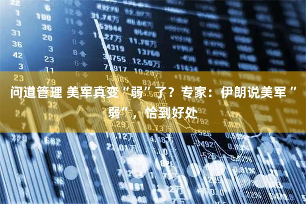 问道管理 美军真变“弱”了？专家：伊朗说美军“弱”，恰到好处