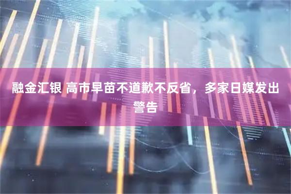 融金汇银 高市早苗不道歉不反省，多家日媒发出警告