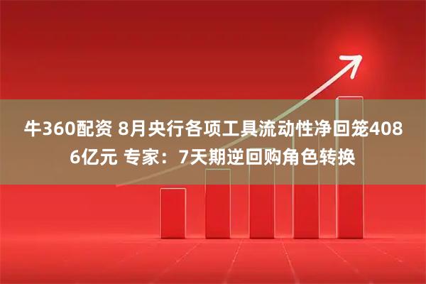牛360配资 8月央行各项工具流动性净回笼4086亿元 专家：7天期逆回购角色转换